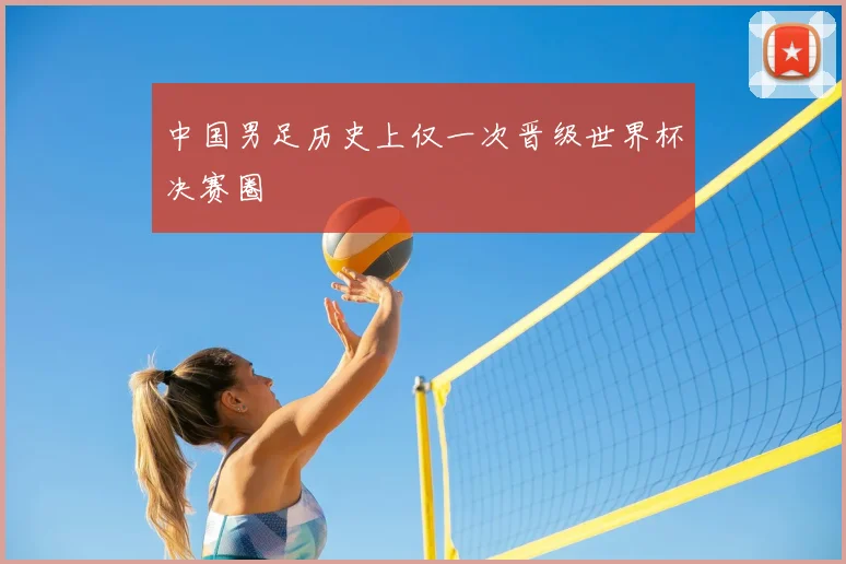 中国男足历史上仅一次晋级世界杯决赛圈