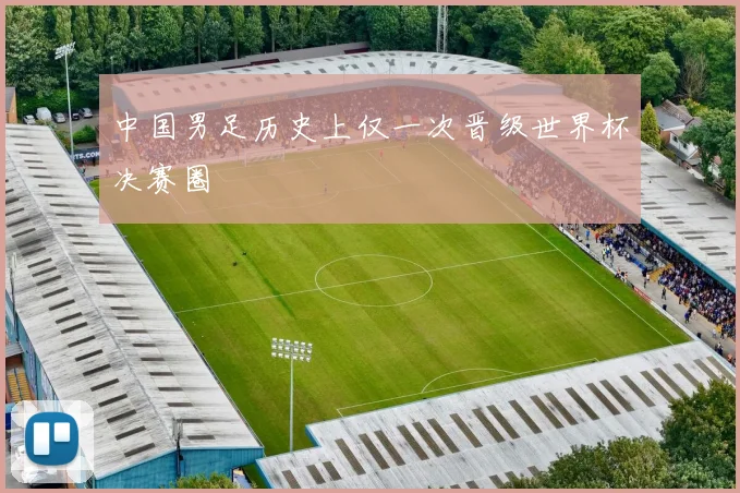 中国男足历史上仅一次晋级世界杯决赛圈